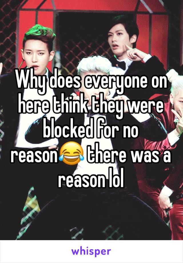 Why does everyone on here think they were blocked for no reason😂 there was a reason lol