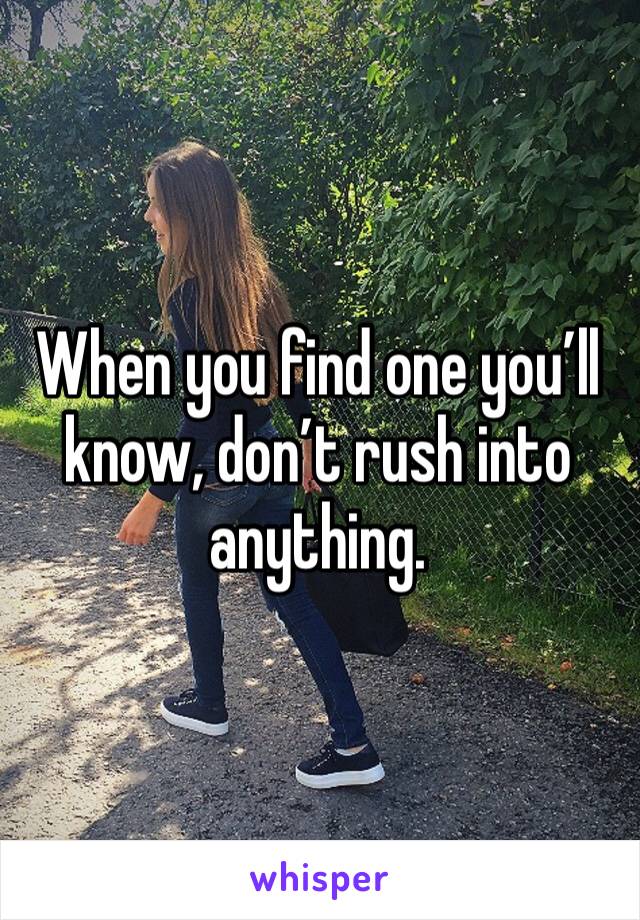 When you find one you’ll know, don’t rush into anything. 