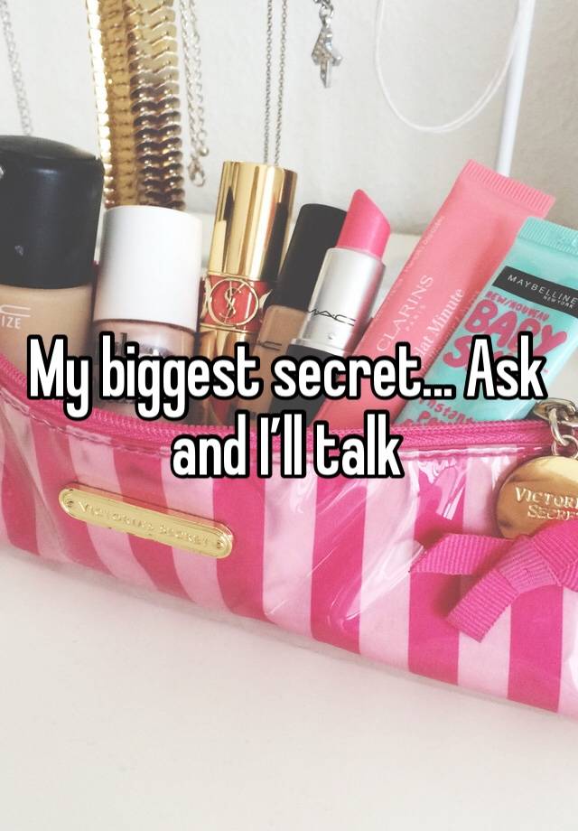 My biggest secret... Ask and I’ll talk