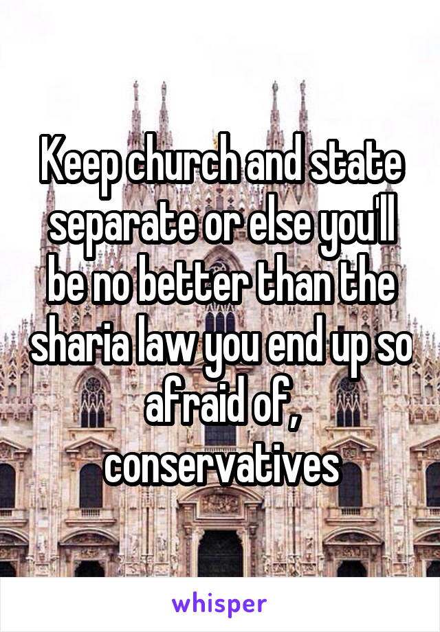 Keep church and state separate or else you'll be no better than the sharia law you end up so afraid of, conservatives