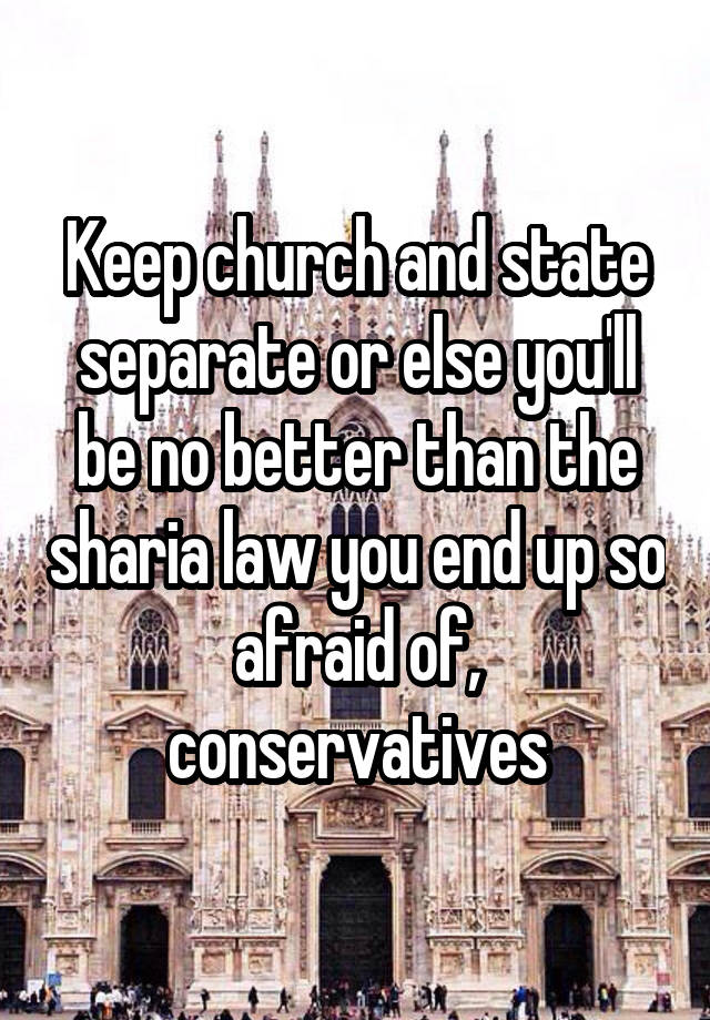 Keep church and state separate or else you'll be no better than the sharia law you end up so afraid of, conservatives