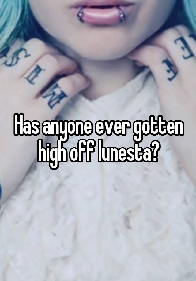 Has anyone ever gotten high off lunesta?