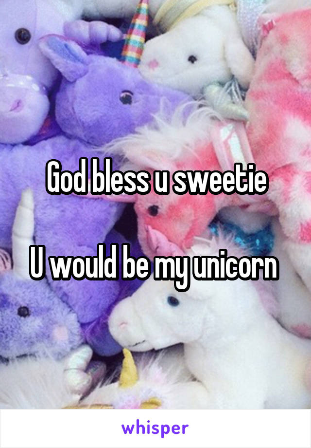 God bless u sweetie

U would be my unicorn 