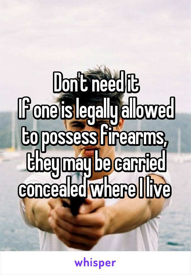 Don't need it
If one is legally allowed to possess firearms,  they may be carried concealed where I live 