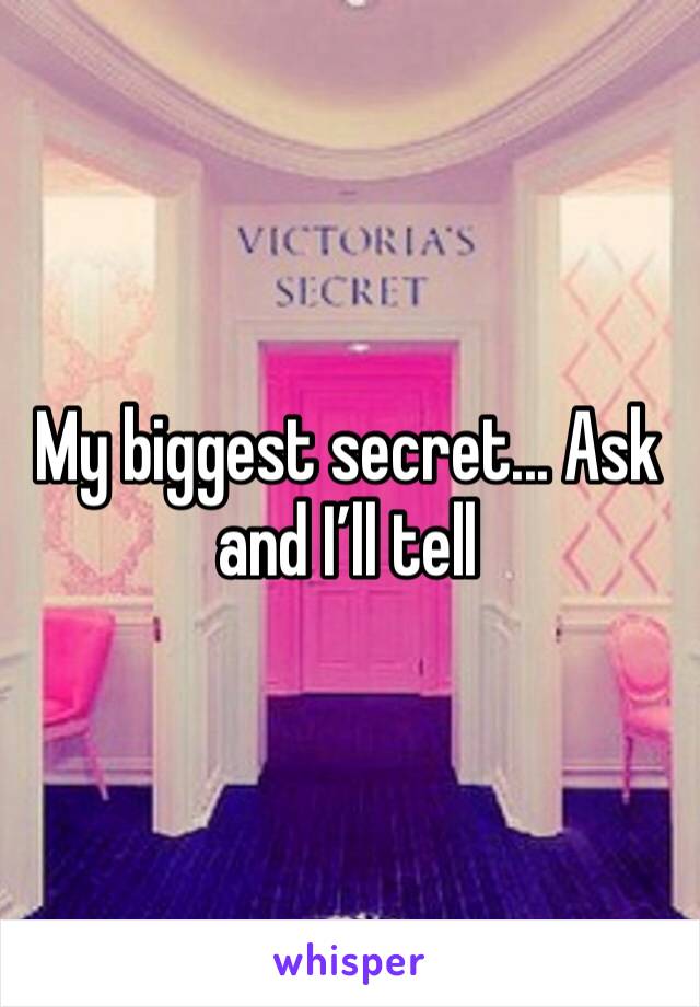 My biggest secret... Ask and I’ll tell