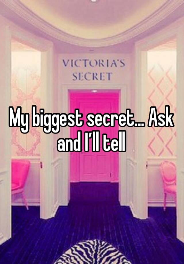 My biggest secret... Ask and I’ll tell