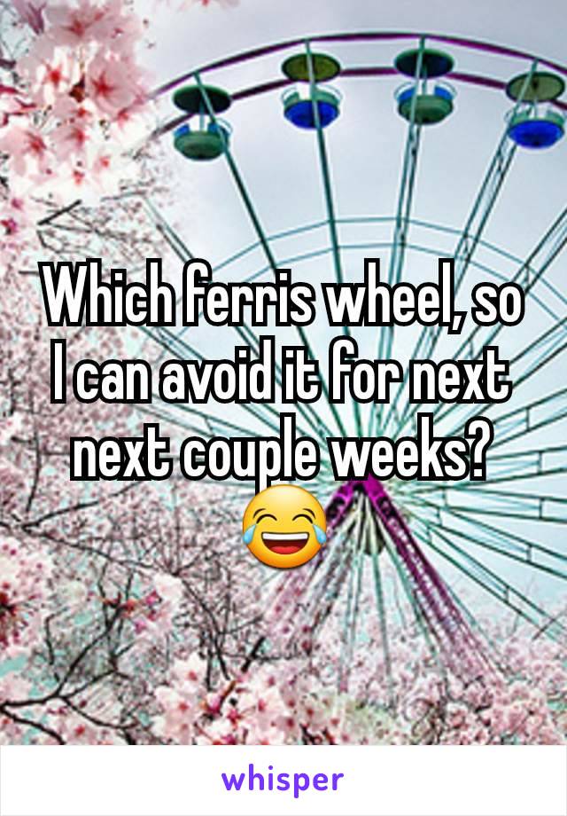 Which ferris wheel, so I can avoid it for next next couple weeks?
😂