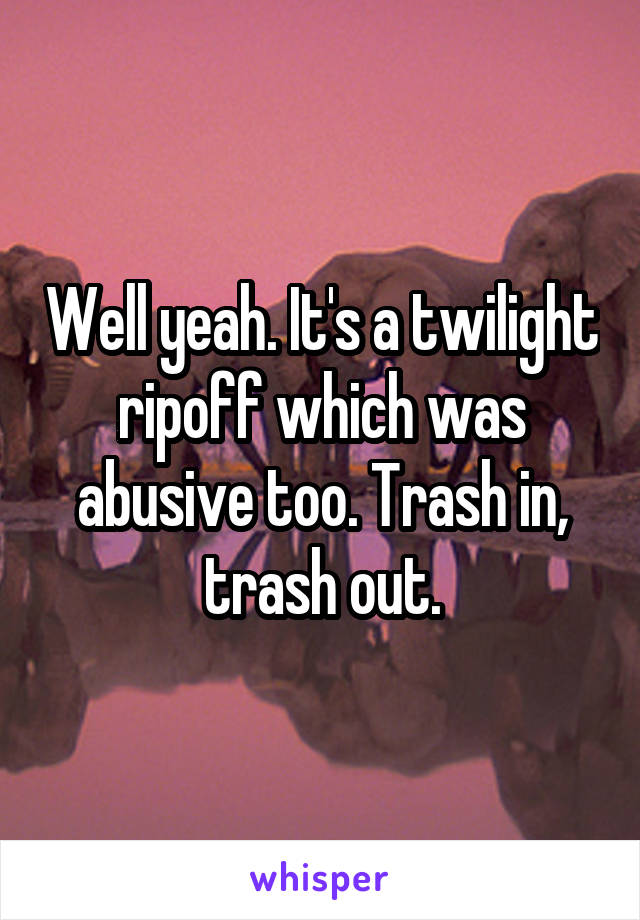 Well yeah. It's a twilight ripoff which was abusive too. Trash in, trash out.