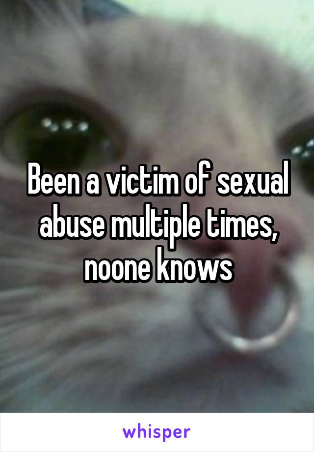 Been a victim of sexual abuse multiple times, noone knows