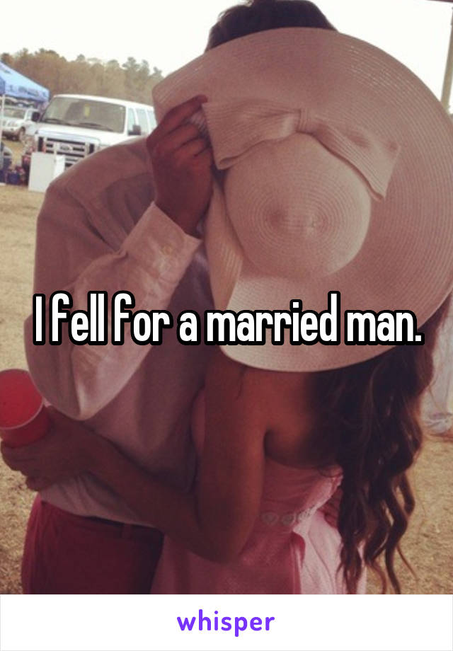 I fell for a married man.