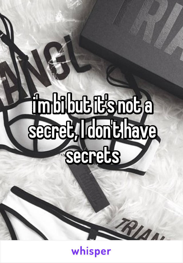 i'm bi but it's not a secret, I don't have secrets