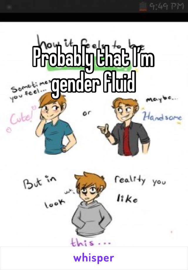 Probably that I’m 
gender fluid