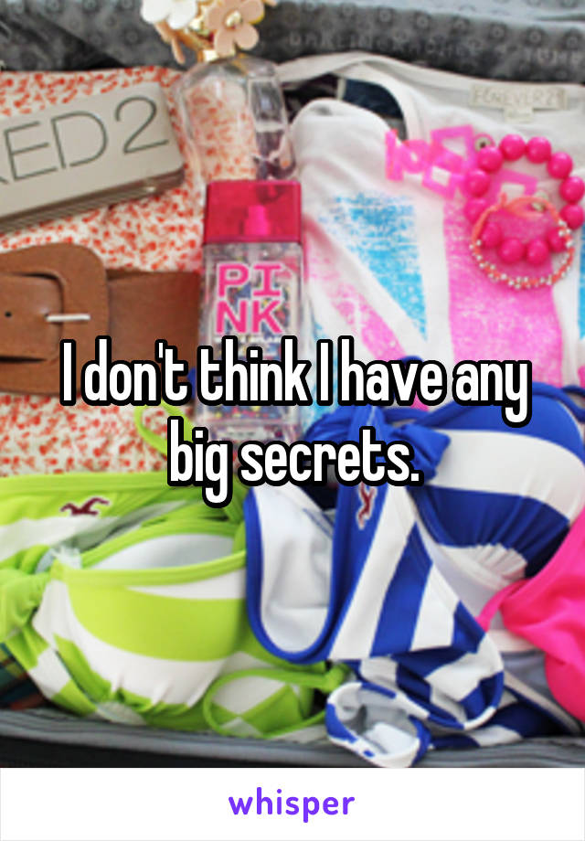 I don't think I have any big secrets.