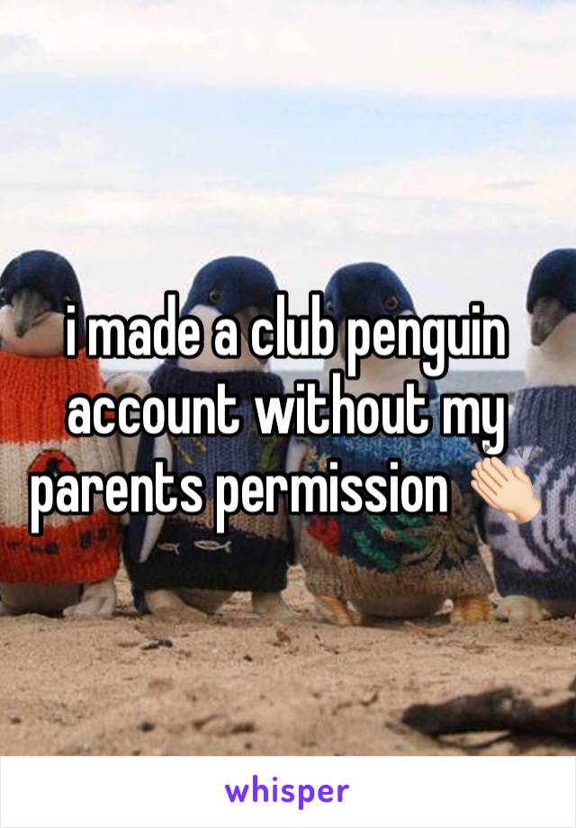 i made a club penguin account without my parents permission 👏🏻