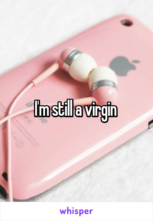 I'm still a virgin 