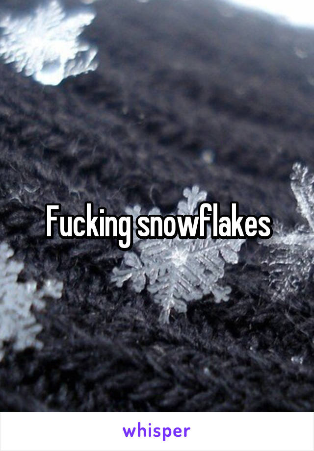 Fucking snowflakes