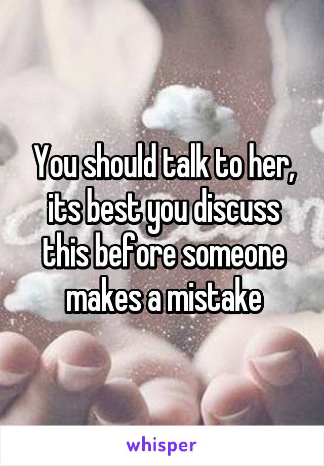 You should talk to her, its best you discuss this before someone makes a mistake