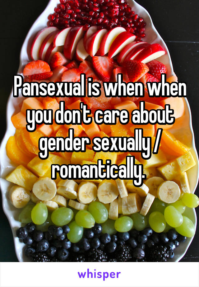 Pansexual is when when you don't care about gender sexually / romantically. 
