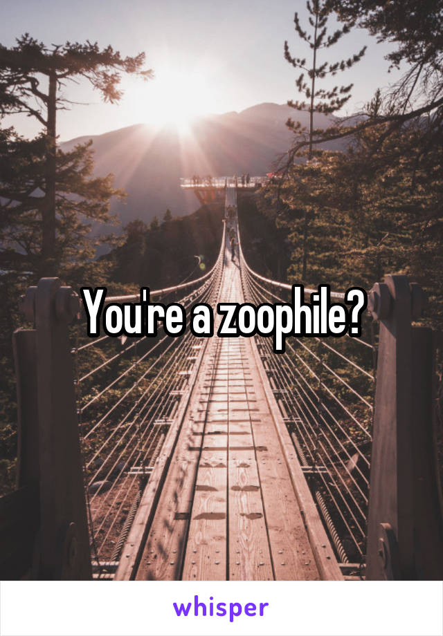 You're a zoophile?