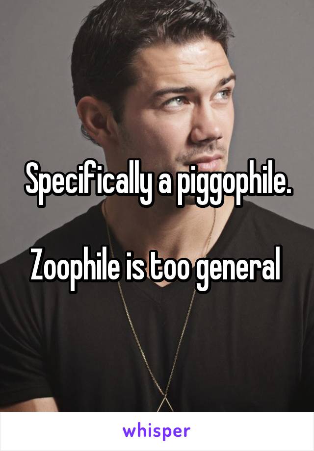 Specifically a piggophile.

Zoophile is too general 