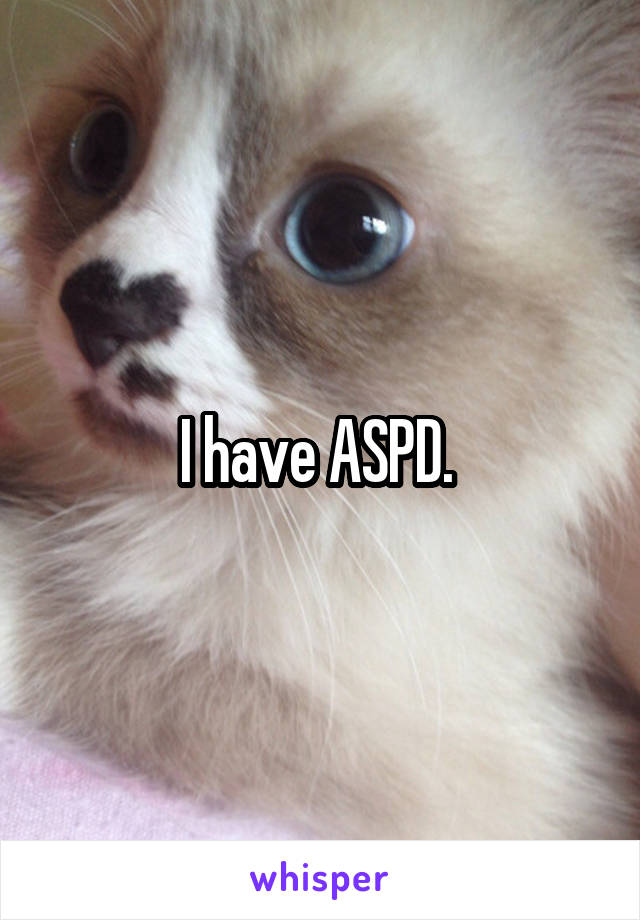 I have ASPD. 