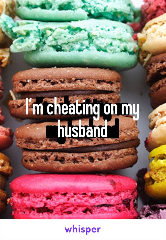 I’m cheating on my husband 