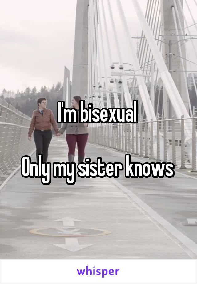 I'm bisexual 

Only my sister knows 