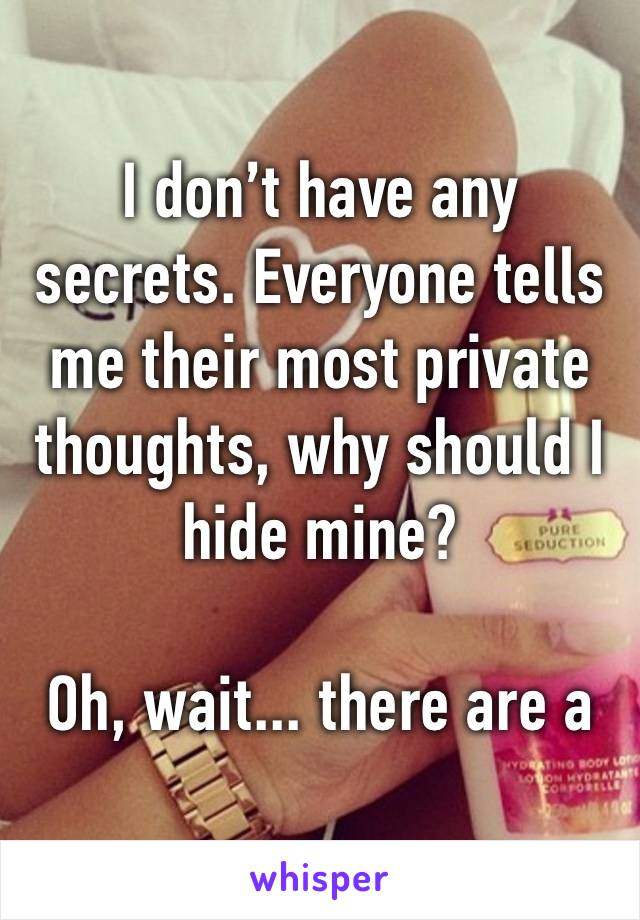 I don’t have any secrets. Everyone tells me their most private thoughts, why should I hide mine?

Oh, wait... there are a few. 