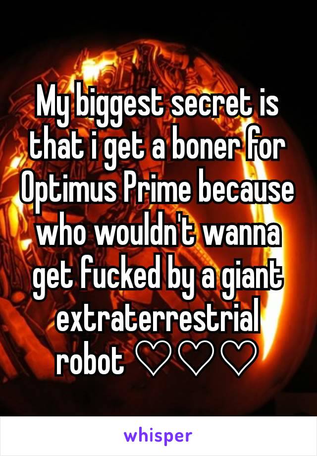 My biggest secret is that i get a boner for Optimus Prime because who wouldn't wanna get fucked by a giant extraterrestrial robot ♡♡♡