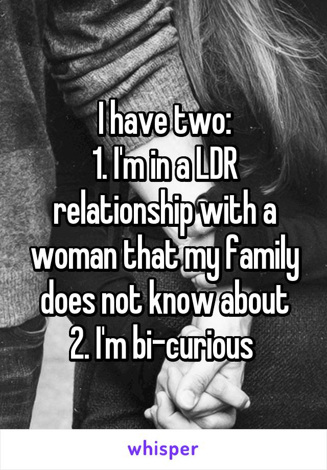 I have two:
1. I'm in a LDR relationship with a woman that my family does not know about
2. I'm bi-curious 