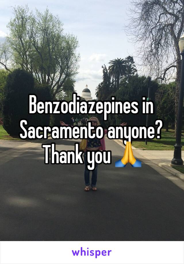 Benzodiazepines in Sacramento anyone? Thank you 🙏