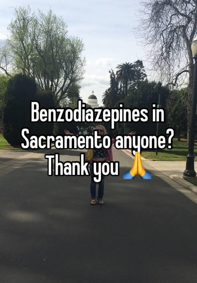 Benzodiazepines in Sacramento anyone? Thank you 🙏