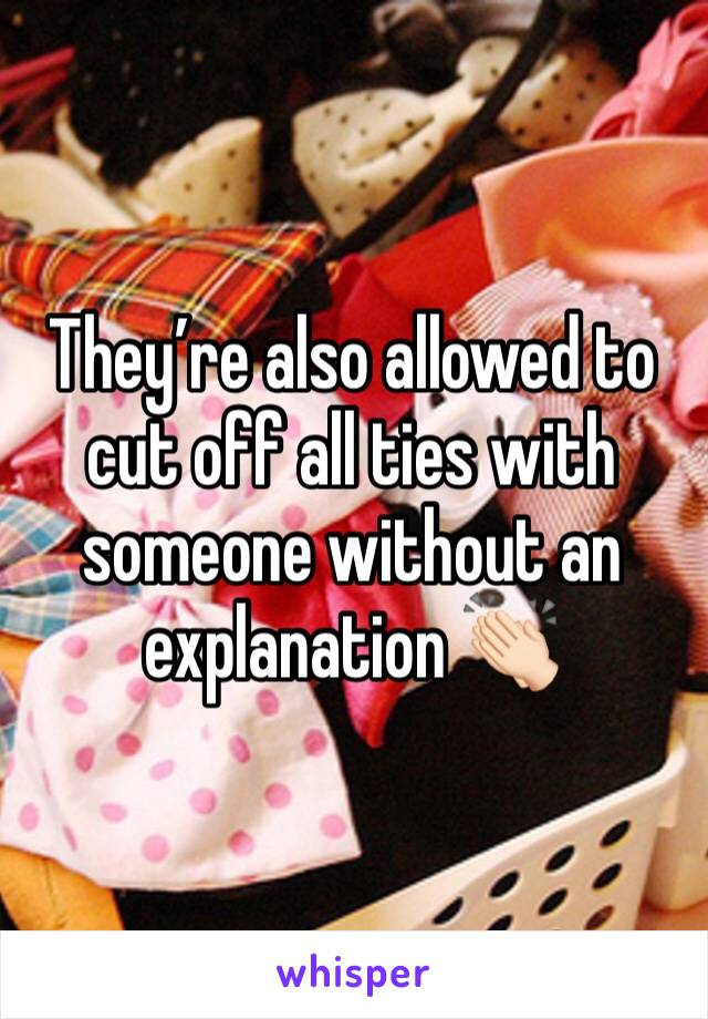 They’re also allowed to cut off all ties with someone without an explanation 👏🏻