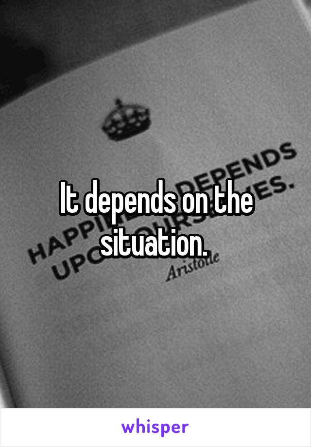 It depends on the situation. 