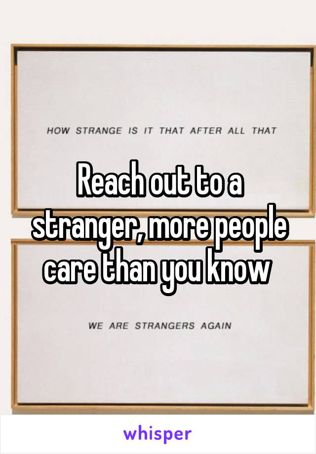 Reach out to a stranger, more people care than you know 