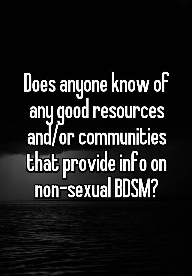 Does anyone know of any good resources and/or communities that provide info on non-sexual BDSM?