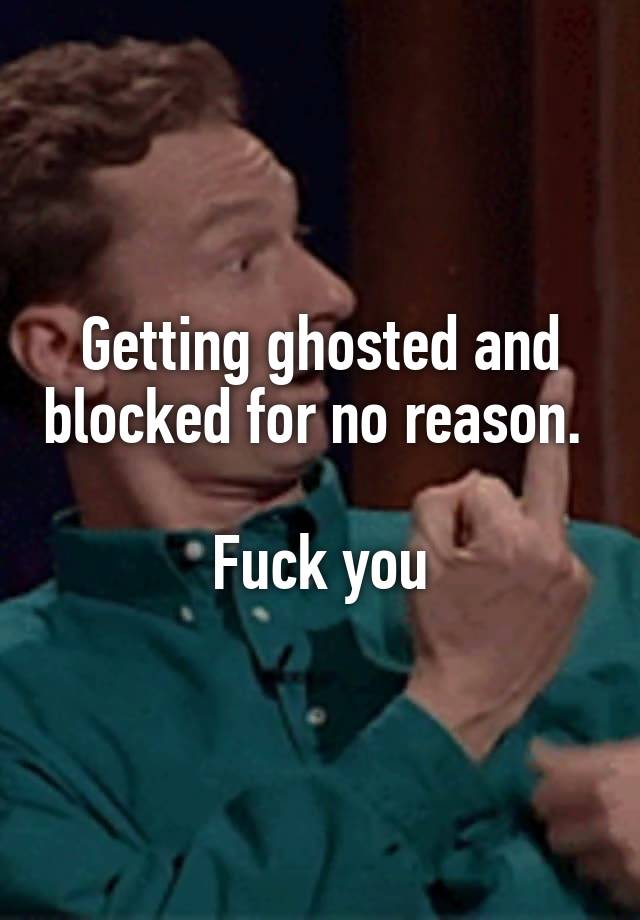 Getting ghosted and blocked for no reason. 

Fuck you