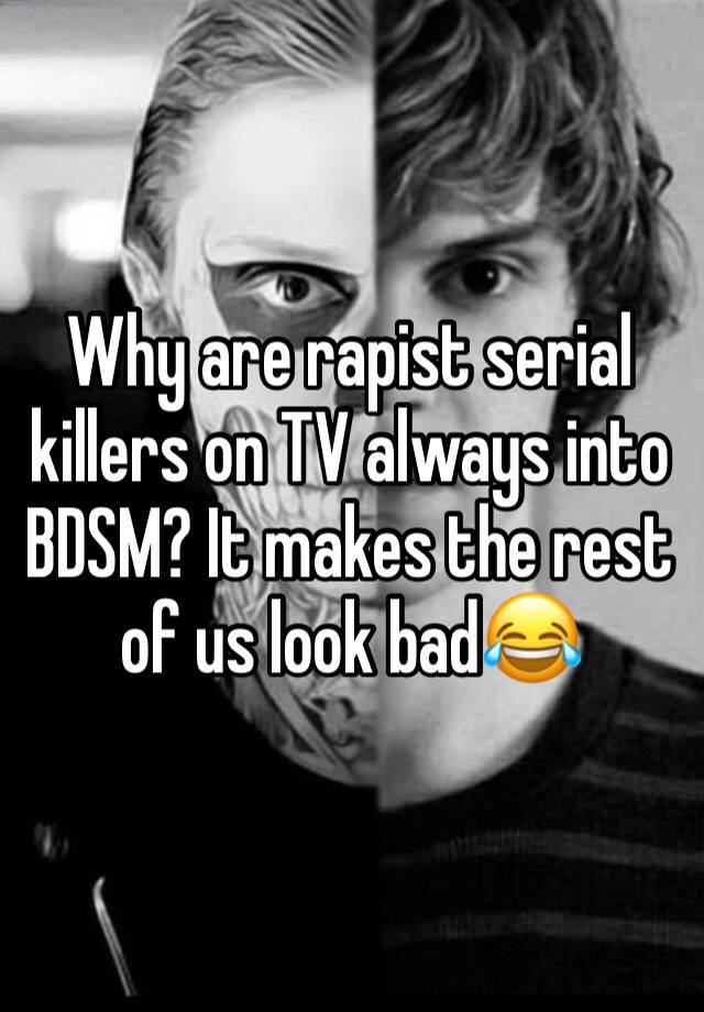 Why are rapist serial killers on TV always into BDSM? It makes the rest of us look bad😂