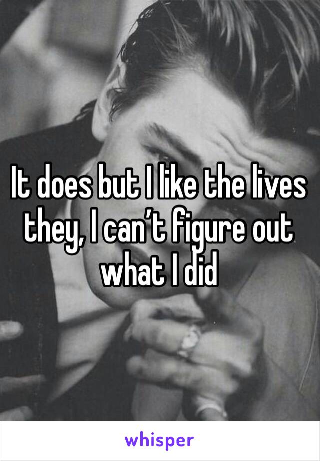 It does but I like the lives they, I can’t figure out what I did 