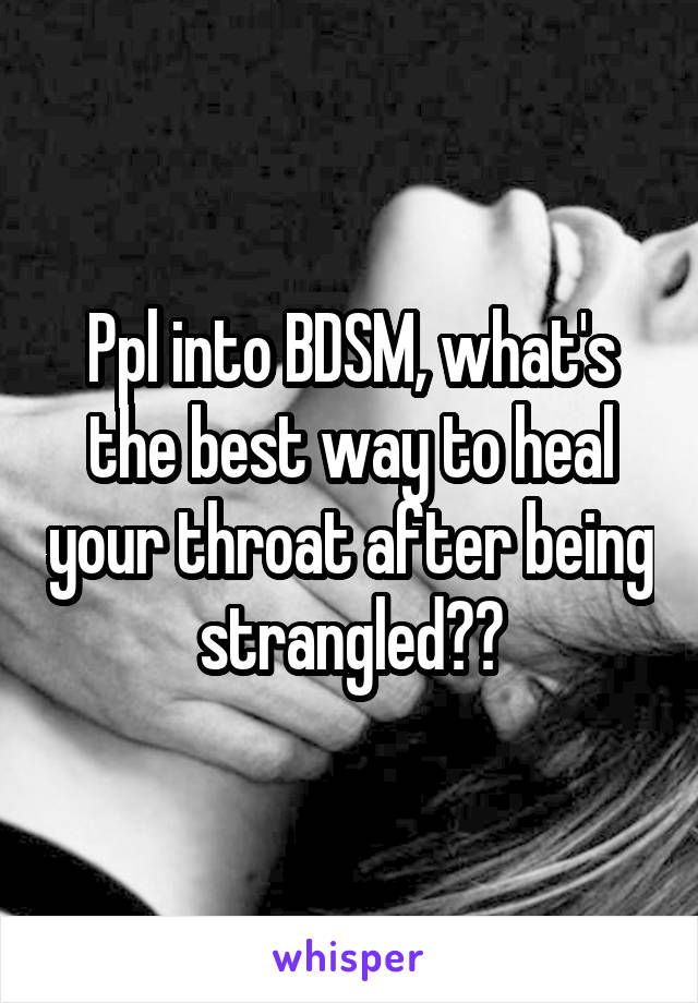 Ppl into BDSM, what's the best way to heal your throat after being strangled??