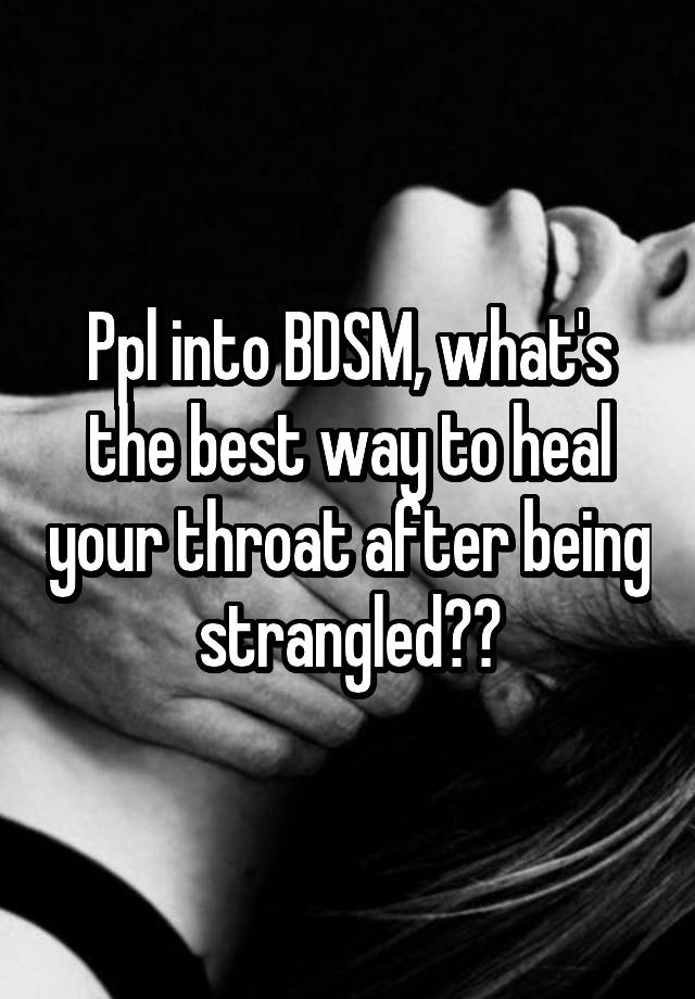 Ppl into BDSM, what's the best way to heal your throat after being strangled??