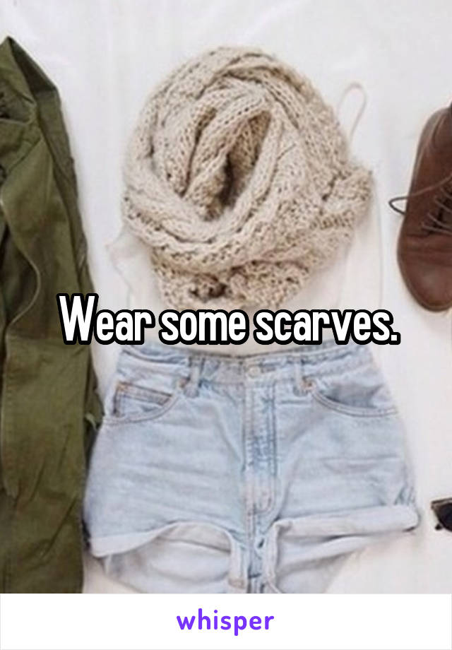 Wear some scarves.