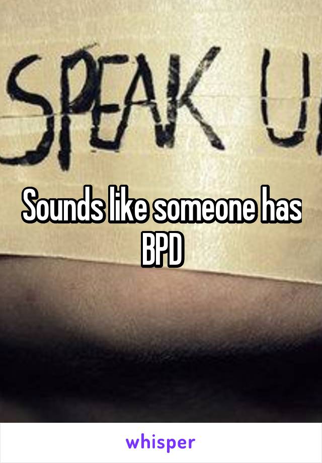 Sounds like someone has BPD