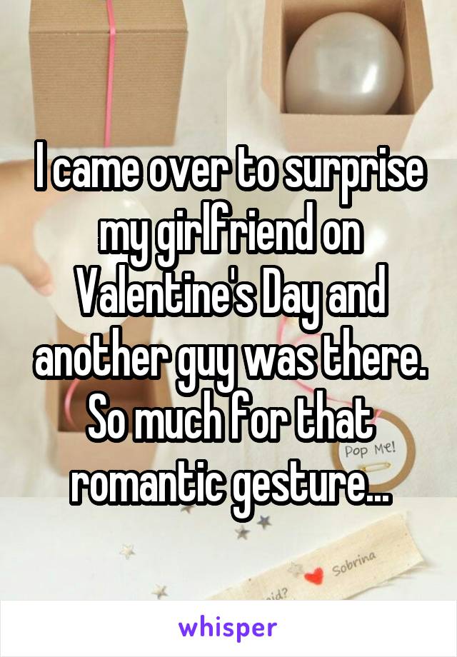 I came over to surprise my girlfriend on Valentine's Day and another guy was there. So much for that romantic gesture...
