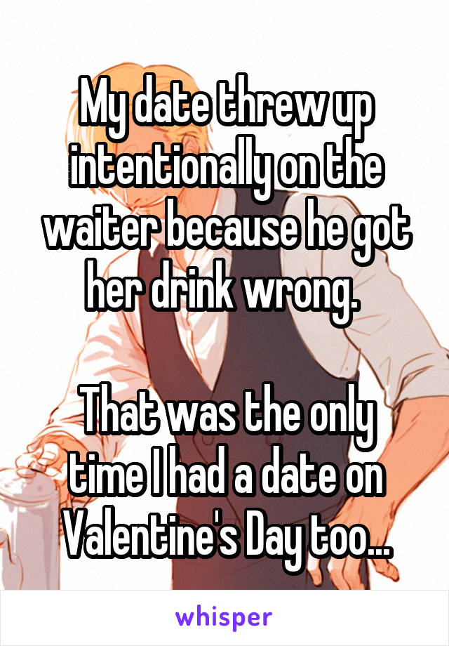 My date threw up intentionally on the waiter because he got her drink wrong. 

That was the only time I had a date on Valentine's Day too...