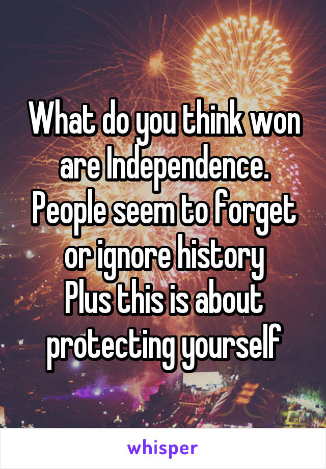 What do you think won are Independence. People seem to forget or ignore history
Plus this is about protecting yourself