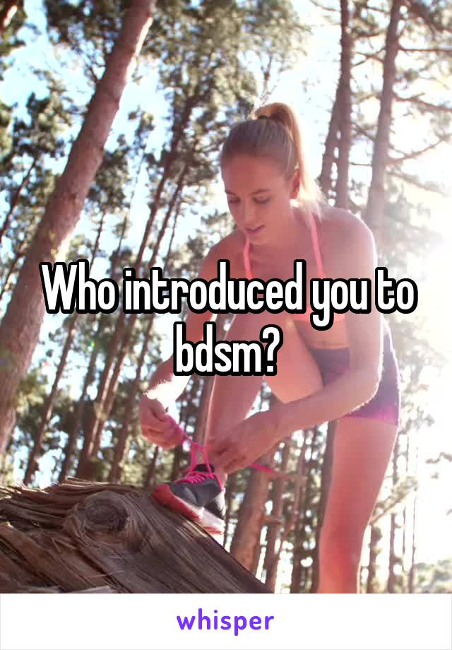 Who introduced you to bdsm?