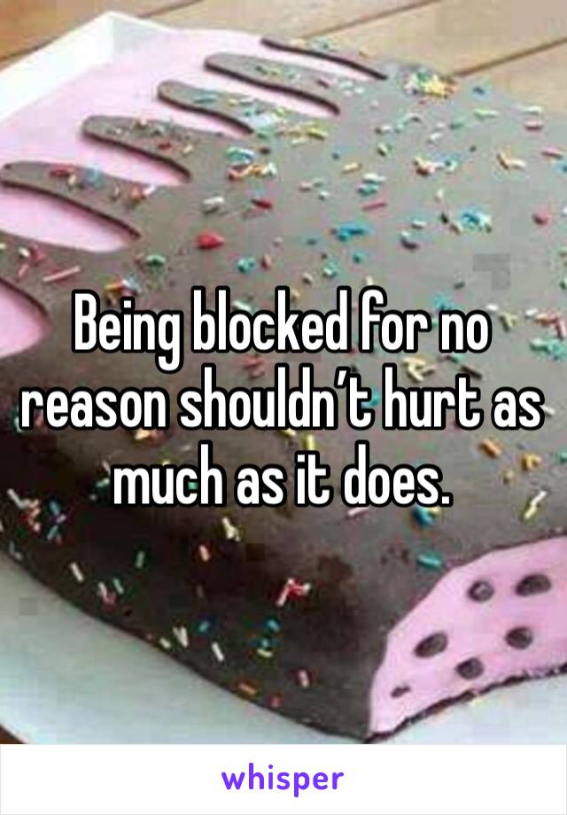 Being blocked for no reason shouldn’t hurt as much as it does. 