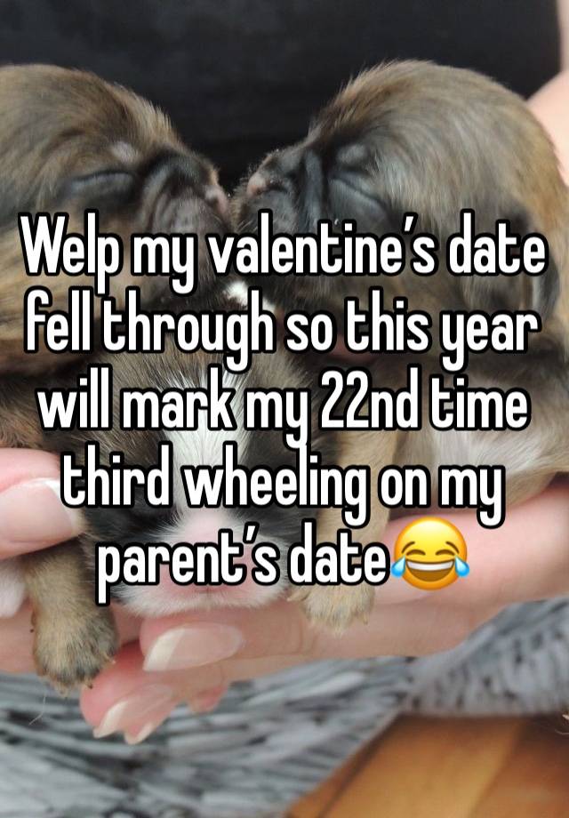 Welp my valentine’s date fell through so this year will mark my 22nd time third wheeling on my parent’s date😂