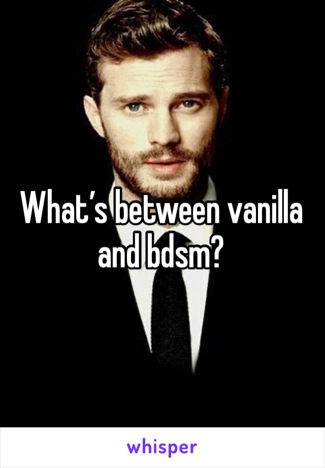 What’s between vanilla and bdsm?